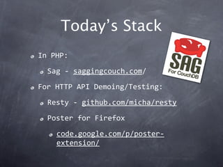 Today’s Stack
In PHP:

  Sag ‐ saggingcouch.com/

For HTTP API Demoing/Testing:

  Resty ‐ github.com/micha/resty

  Poste...