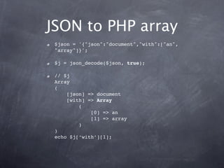 JSON to PHP array
 $json = '{"json":"document","with":["an",
 "array"]}';

 $j = json_decode($json, true);

 // $j
 Array
...