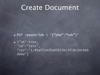 Create Document


PUT /pouch/tek  ‘{“php”:”tek”}’

{"ok":true,
"id":"test",
"rev":"1‐89af21439a03933bc3fc8c14cbeb
496e"}
 