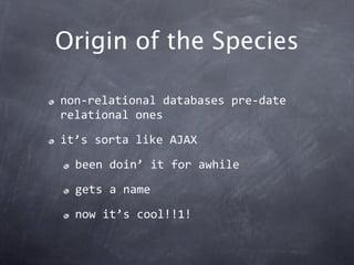 Origin of the Species

non‐relational databases pre‐date 
relational ones

it’s sorta like AJAX

  been doin’ it for awhil...