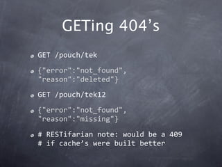 GETing 404’s
GET /pouch/tek
{"error":"not_found",
"reason":"deleted"}
GET /pouch/tek12
{"error":"not_found",
"reason":"mis...
