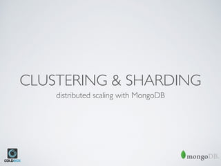 CLUSTERING & SHARDING
distributed scaling with MongoDB
 