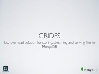 GRIDFS
low-overhead solution for storing, streaming and serving ﬁles in
MongoDB
 