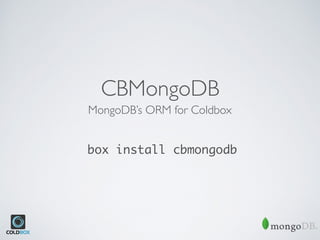 CBMongoDB
MongoDB’s ORM for Coldbox
box install cbmongodb
 