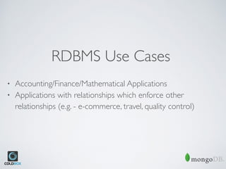 RDBMS Use Cases
• Accounting/Finance/Mathematical Applications
• Applications with relationships which enforce other
relationships (e.g. - e-commerce, travel, quality control)
 
