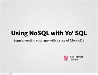 Using NoSQL with Yo’ SQL
                         Supplementing your app with a slice of MongoDB



                                                             Rich Thornett
                                                             Dribbble




Thursday, June 9, 2011
 