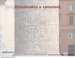 Orientadas a columna




                                                                                                          10
                                 (cc) Photo by profzuckerk - http://www.flickr.com/photos/profzucker/4630958694

miércoles 25 de enero de 12
 