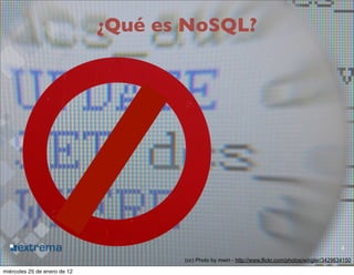 ¿Qué es NoSQL?




                                                                                                     4
                                     (cc) Photo by mwin - http://www.flickr.com/photos/wingler/3429634150

miércoles 25 de enero de 12
 