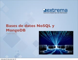Bases de datos NoSQL y
         MongoDB
         David Gómez




miércoles 25 de enero de 12
 