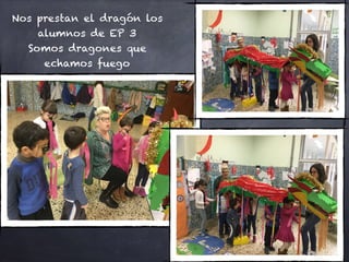 Nos prestan el dragón los
alumnos de EP 3
Somos dragones que
echamos fuego
 