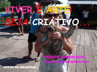 VIVER  É  ARTE ! SEJA  CRIATIVO ... FOTOS DA AMAZÔNIA TEXTO E FORMATAÇÃO [email_address] 