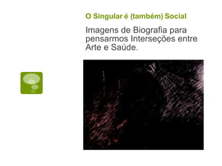 O Singular é (também) Social Imagens de Biografia para pensarmos Interseções entre Arte e Saúde. 