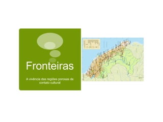 Fronteiras A vivência das regiões porosas de contato cultural 