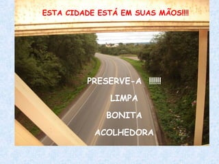 ESTA CIDADE ESTÁ EM SUAS MÃOS!!!! PRESERVE-A  !!!!!! LIMPA BONITA ACOLHEDORA 