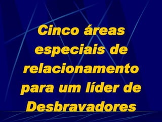 Cinco áreas especiais de relacionamento para um líder de Desbravadores 