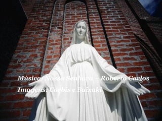 Música: Nossa Senhora – Roberto Carlos Imagens: Corbis e Baixaki 