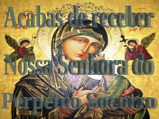 Acabas de receber  Nossa Senhora do Perpétuo Socorro 