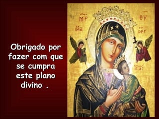 Obrigado por fazer com que se cumpra este plano divino .   