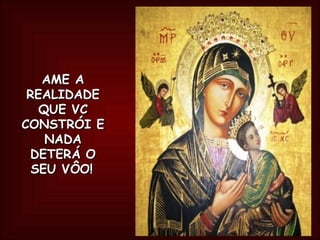 AME A REALIDADE QUE VC CONSTRÓI E NADA DETERÁ O SEU VÔO!   