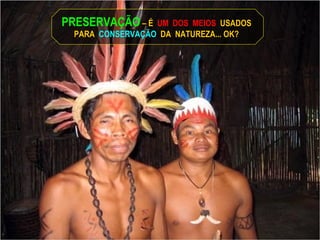 PRESERVAÇÃO  – É  UM  DOS  MEIOS  USADOS  PARA  CONSERVAÇÃO   DA  NATUREZA... OK?  