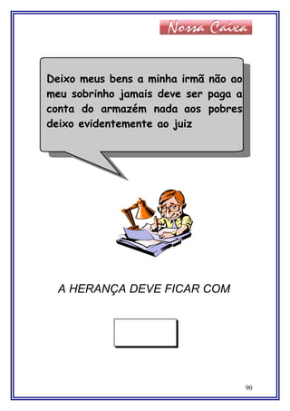 A HERANÇA DEVE FICAR COM
90
Deixo meus bens a minha irmã não ao
meu sobrinho jamais deve ser paga a
conta do armazém nada aos pobres
deixo evidentemente ao juiz
 