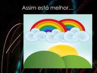 Assim está melhor…
 