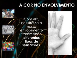 A COR NO ENVOLVIMENTO


   Com ela,
constrói-se o
      nosso
envolvimento
 transmitindo
   diferentes
    tipos de
  sensações.
 