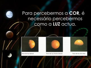 Para percebermos a COR, é
  necessário percebermos
     como a LUZ actua.
 