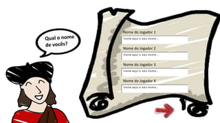 Nome do Jogador 1
Nome do Jogador 2
Nome do Jogador 3
Nome do Jogador 4
Insira aqui o seu nom e...
Insira aqui o seu nom e...
Insira aqui o seu nom e...
Insira aqui o seu nom e...
 