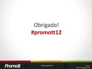 Obrigado!#promott12Nossa ExperiênciaAcesse:Promott.blogspot.com