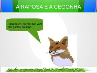 A RAPOSA E A CEGONHA
Sinto muito, parece que você
não gostou da sopa.
 