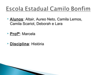    Alunos: Altair, Aureo Neto, Camila Lemos,
    Camila Scariot, Deborah e Lara

   Profª: Marcela

   Disciplina: História
 