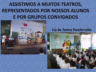 ASSISTIMOS A MUITOS TEATROS,REPRESENTADOS POR NOSSOS ALUNOS E POR GRUPOS CONVIDADOSCia de Teatro Parafernália