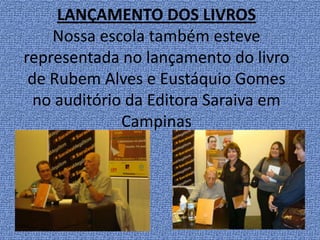 LANÇAMENTO DOS LIVROSNossa escola também esteve representada no lançamento do livro de Rubem Alves e Eustáquio Gomesno auditório da Editora Saraiva em Campinas