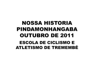 NOSSA HISTORIAPINDAMONHANGABAOUTUBRO DE 2011 ESCOLA DE CICLISMO E ATLETISMO DE TREMEMBÉ 