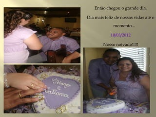 Então chegou o grande dia.
Dia mais feliz de nossas vidas até o
momento...
10/03/2012
Nosso noivado!!!!!
 
