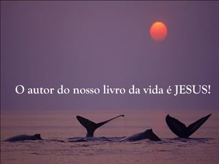O autor do nosso livro da vida é JESUS!
 