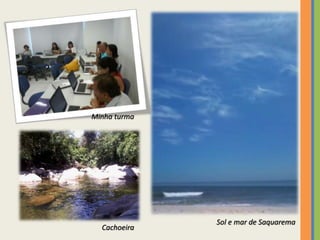 Sol e mar de Saquarema
Minha turma
Cachoeira
 