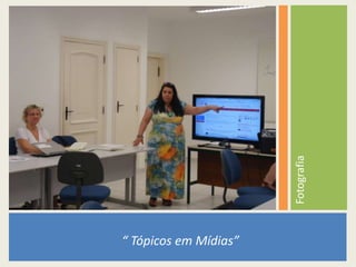 “ Tópicos em Mídias”
Fotografia
 
