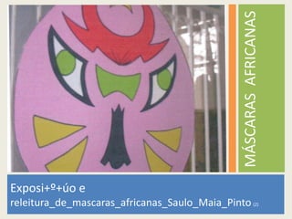 Exposi+º+úo e
releitura_de_mascaras_africanas_Saulo_Maia_Pinto (2)
MÁSCARASAFRICANAS
 