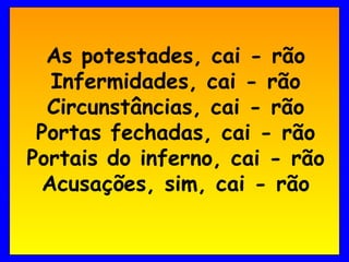 As potestades, cai - rão
  Infermidades, cai - rão
  Circunstâncias, cai - rão
 Portas fechadas, cai - rão
Portais do inferno, cai - rão
 Acusações, sim, cai - rão
 