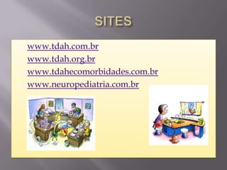    www.tdah.com.br
   www.tdah.org.br
   www.tdahecomorbidades.com.br
   www.neuropediatria.com.br
 
