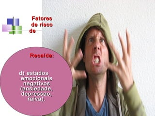 d) estadosd) estados
emocionaisemocionais
negativosnegativos
(ansiedade,(ansiedade,
depressao,depressao,
raiva).raiva).
FatoresFatores
de riscode risco
dede
Recaída:Recaída:
 