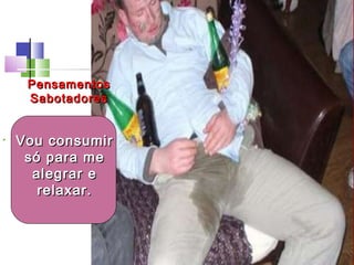 • Vou consumirVou consumir
só para mesó para me
alegrar ealegrar e
relaxar.relaxar.
PensamentosPensamentos
SabotadoresSabotadores
 