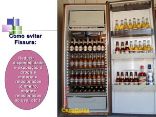 Como evitarComo evitar
Fissura:Fissura:
ReduzirReduzir
disponibilidadedisponibilidade
e exposição àe exposição à
droga edroga e
materiaismateriais
relacionadosrelacionados
(dinheiro,(dinheiro,
objetosobjetos
relacionadosrelacionados
ao uso, etc.)ao uso, etc.)
 