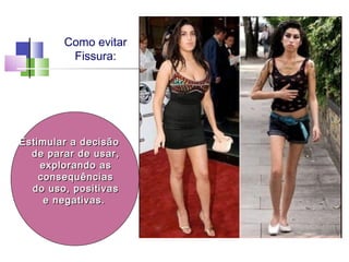Como evitar
Fissura:
Estimular a decisãoEstimular a decisão
de parar de usar,de parar de usar,
explorando asexplorando as
consequênciasconsequências
do uso, positivasdo uso, positivas
e negativas.e negativas.
 