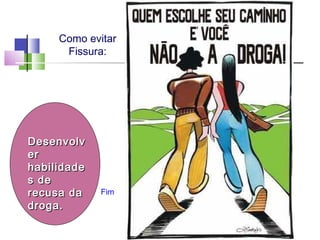 Como evitar
Fissura:
DesenvolvDesenvolv
erer
habilidadehabilidade
s des de
recusa darecusa da
droga.droga.
Fim
 