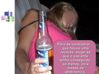 Para se considerarPara se considerar
que houve umaque houve uma
recaída, exige-serecaída, exige-se
que o pacienteque o paciente
tenha conseguido,tenha conseguido,
ao menos, doisao menos, dois
meses demeses de
abstinencia.abstinencia.
 