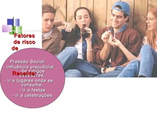 Pressão Social:Pressão Social:
- influência prejudicial- influência prejudicial
de amigosde amigos
bebedores,bebedores,
- ir a lugares onde se- ir a lugares onde se
consume,consume,
o
- ir a festas- ir a festas
o
- ir a celebrações.- ir a celebrações.
FatoresFatores
de riscode risco
dede
Recaída:Recaída:
 