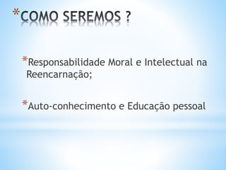 *Responsabilidade Moral e Intelectual na
Reencarnação;
*Auto-conhecimento e Educação pessoal
*
 